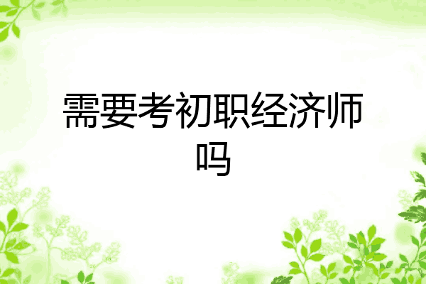 需要考初职经济师吗