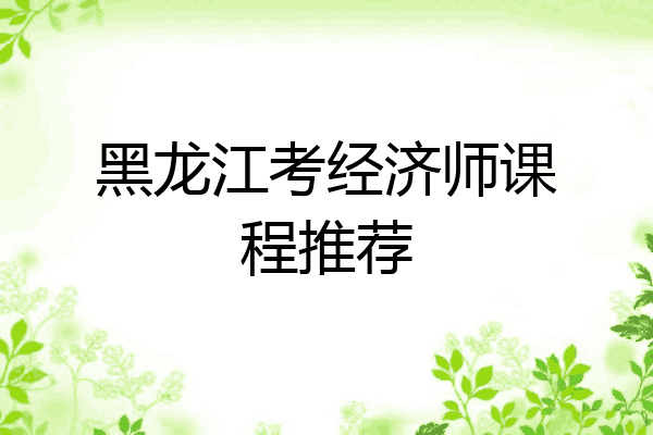 黑龙江考经济师课程推荐