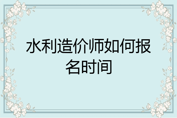 水利造价师如何报名时间