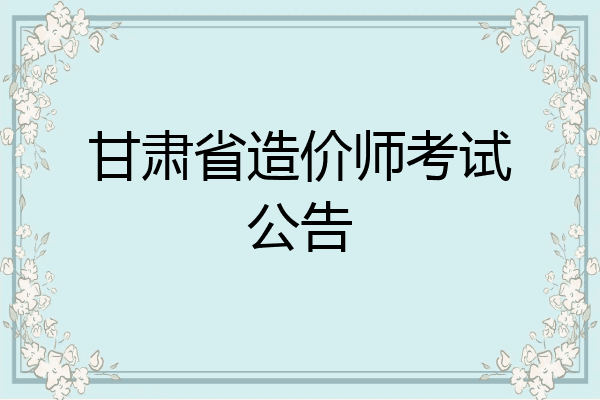甘肃省造价师考试公告