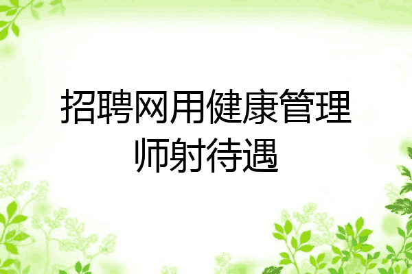 招聘网用健康管理师射待遇