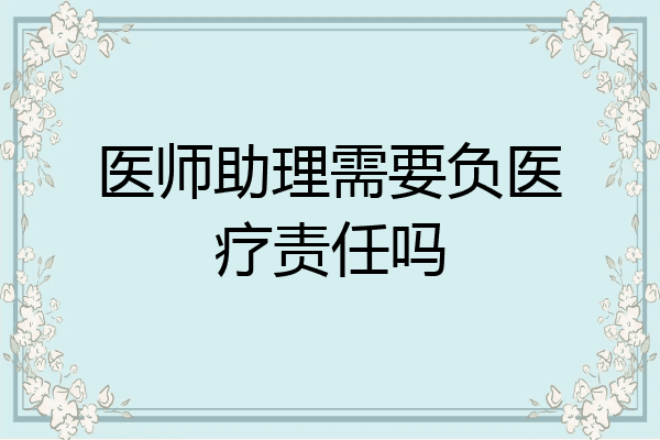 医师助理需要负医疗责任吗