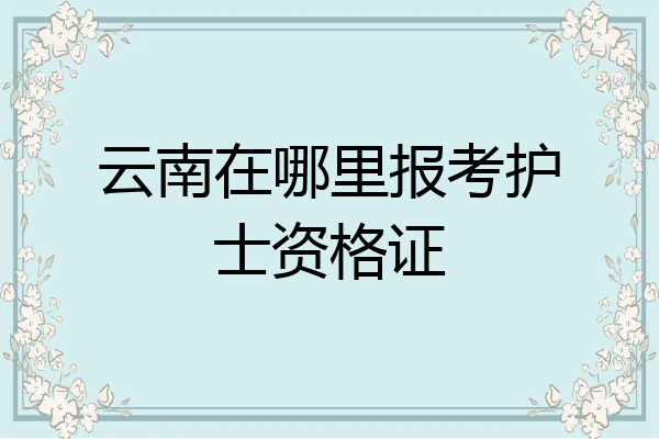 云南在哪里报考护士资格证