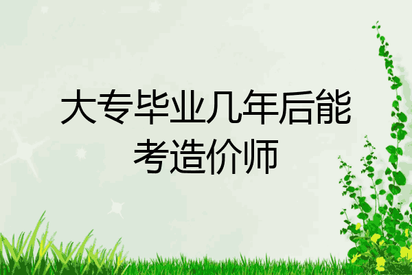 大专毕业几年后能考造价师
