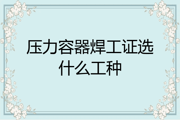 压力容器焊工证选什么工种