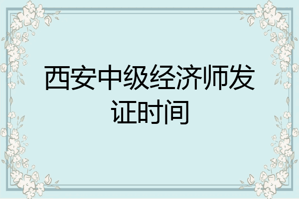 西安中级经济师发证时间