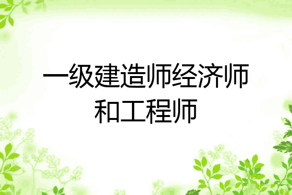 一级建造师经济师和工程师