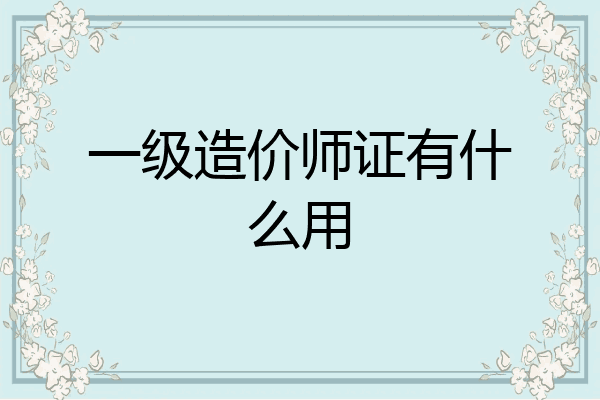 一级造价师证有什么用