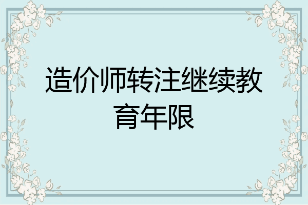 造价师转注继续教育年限