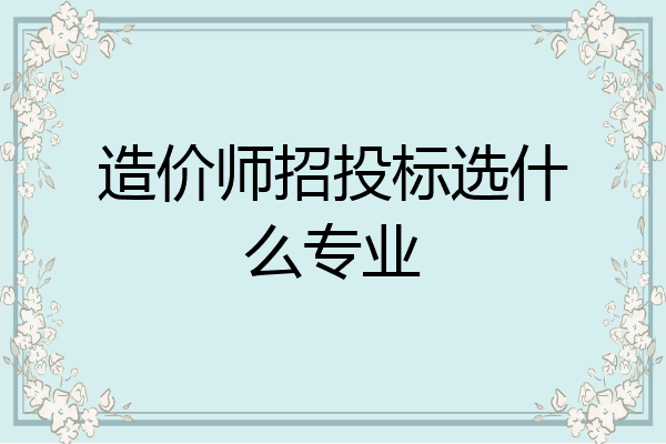 造价师招投标选什么专业