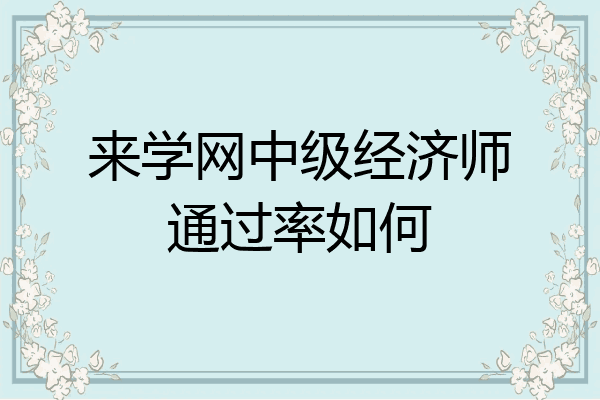 来学网中级经济师通过率如何