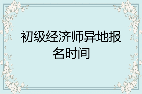初级经济师异地报名时间