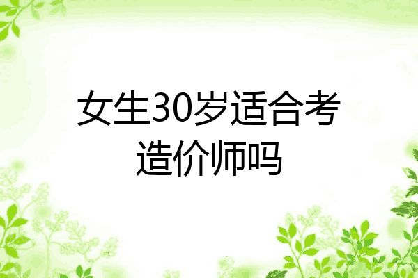 女生30岁适合考造价师吗