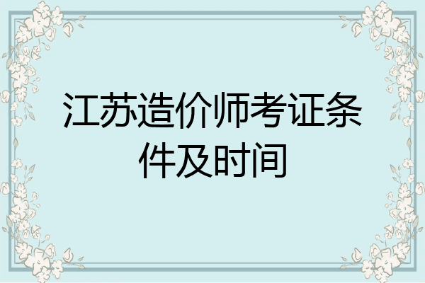 江苏造价师考证条件及时间