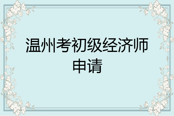 温州考初级经济师申请