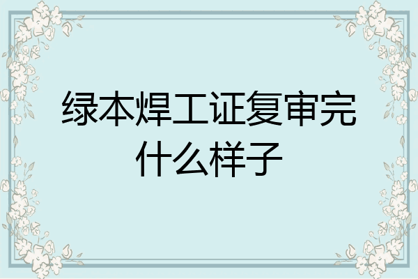 绿本焊工证复审完什么样子