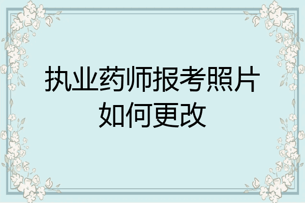 执业药师报考照片如何更改