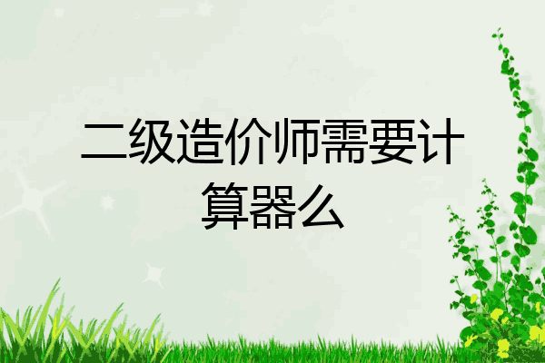 二级造价师需要计算器么