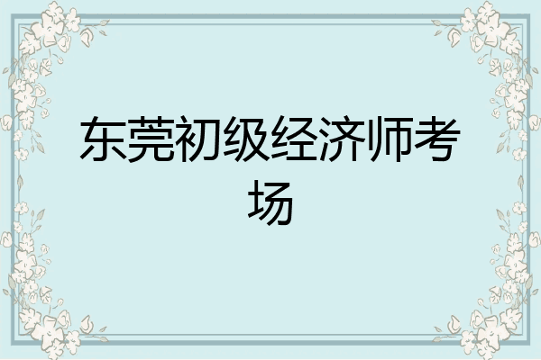 东莞初级经济师考场