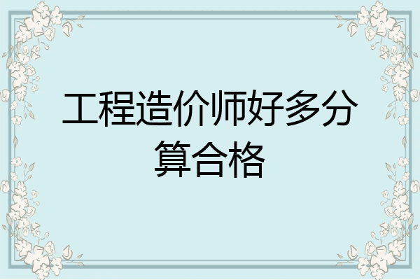 工程造价师好多分算合格