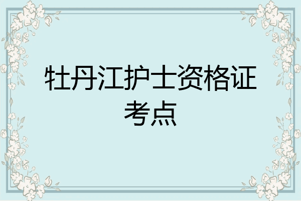 牡丹江护士资格证考点