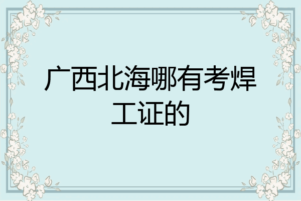广西北海哪有考焊工证的