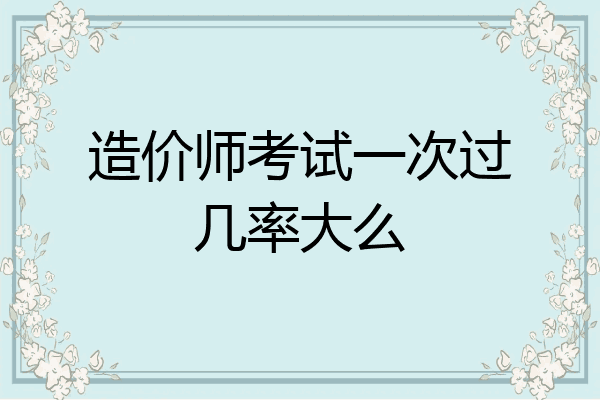 造价师考试一次过几率大么