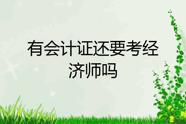 有会计证还要考经济师吗