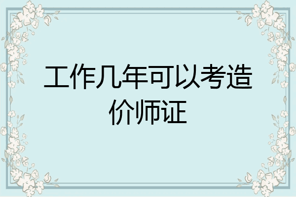 工作几年可以考造价师证