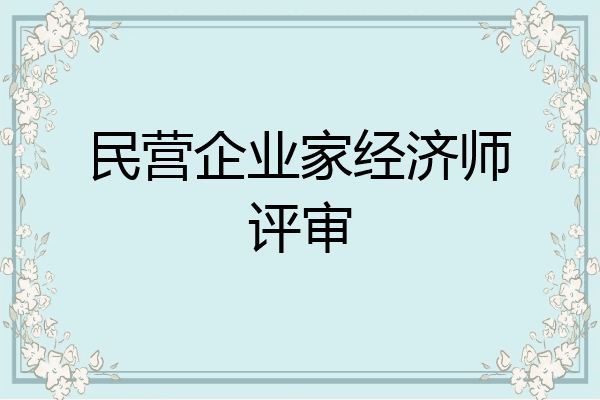民营企业家经济师评审