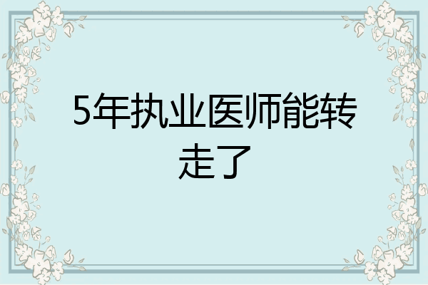 5年执业医师能转走了