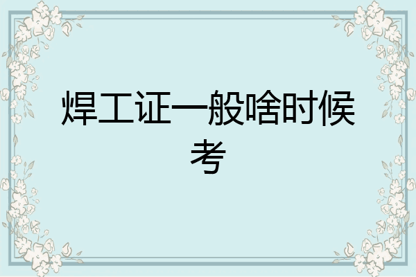 焊工证一般啥时候考
