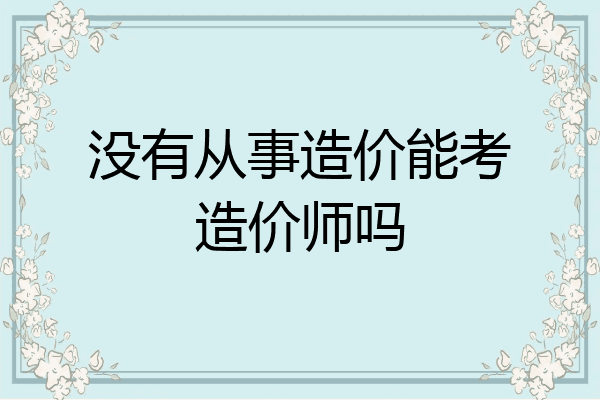 没有从事造价能考造价师吗
