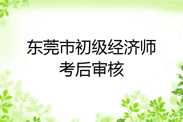 东莞市初级经济师考后审核