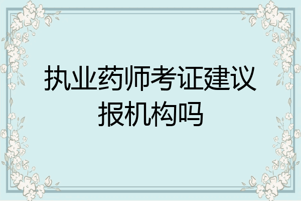 执业药师考证建议报机构吗