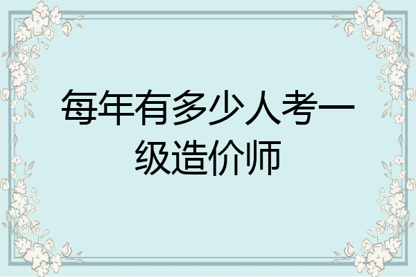 每年有多少人考一级造价师