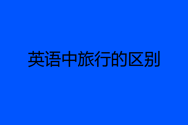 英语中旅行的区别