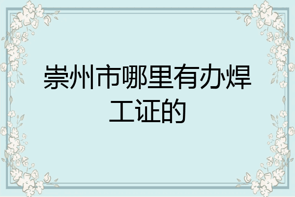 崇州市哪里有办焊工证的