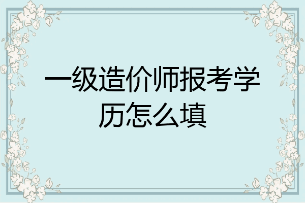 一级造价师报考学历怎么填