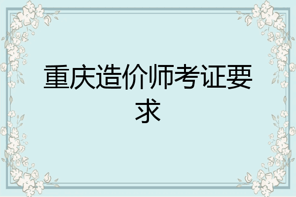 重庆造价师考证要求