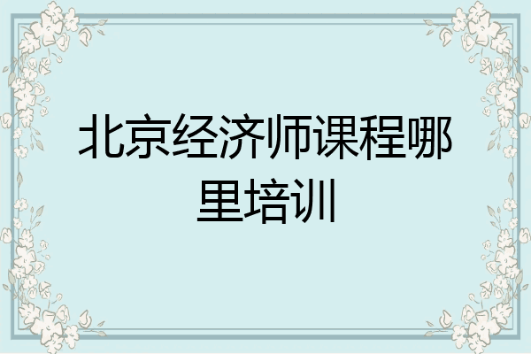 北京经济师课程哪里培训