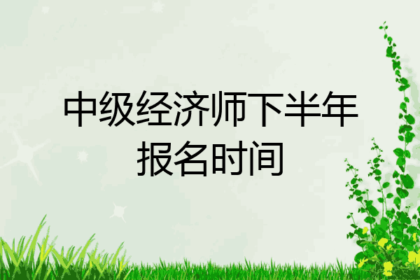 中级经济师下半年报名时间