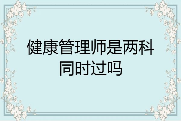 健康管理师是两科同时过吗