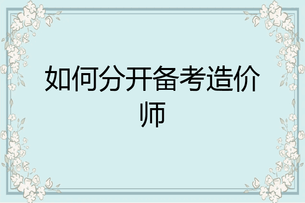 如何分开备考造价师
