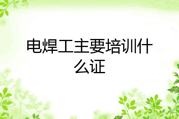 电焊工主要培训什么证