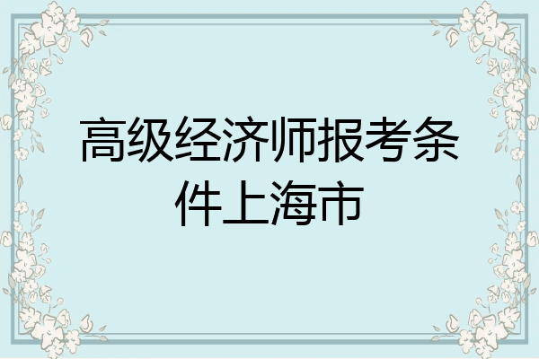 高级经济师报考条件上海市