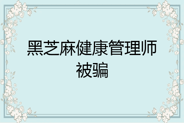 黑芝麻健康管理师被骗