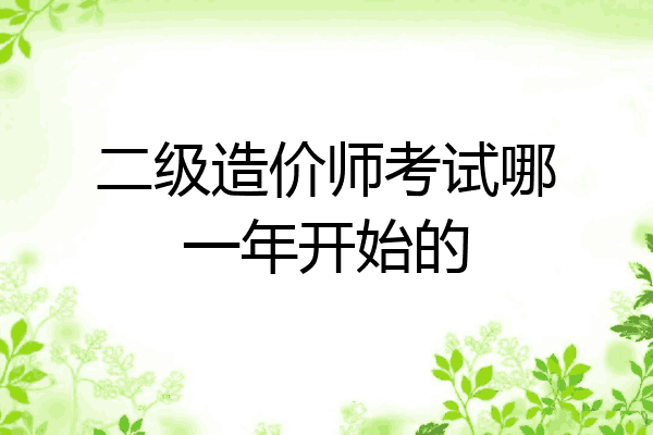 二级造价师考试哪一年开始的
