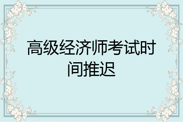 高级经济师考试时间推迟
