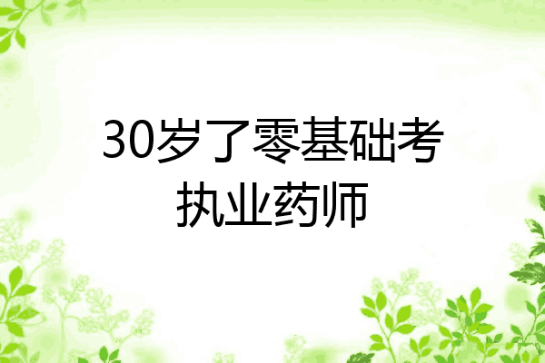 30岁了零基础考执业药师